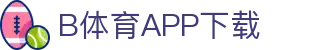 B体育·(sports)官方网站-SPORTS-APP下载